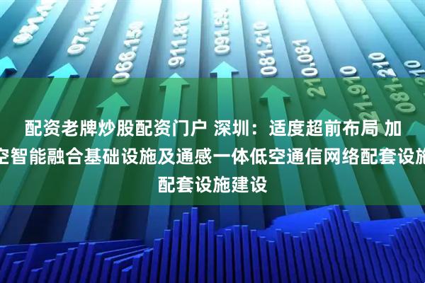 配资老牌炒股配资门户 深圳：适度超前布局 加快低空智能融合基础设施及通感一体低空通信网络配套设施建设