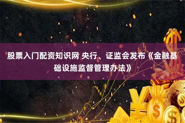 股票入门配资知识网 央行、证监会发布《金融基础设施监督管理办法》