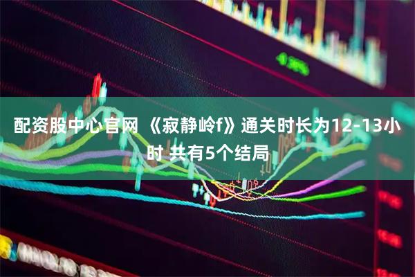 配资股中心官网 《寂静岭f》通关时长为12-13小时 共有5个结局