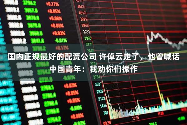 国内正规最好的配资公司 许倬云走了，他曾喊话中国青年：我劝你们振作