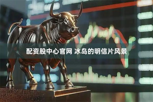 配资股中心官网 冰岛的明信片风景